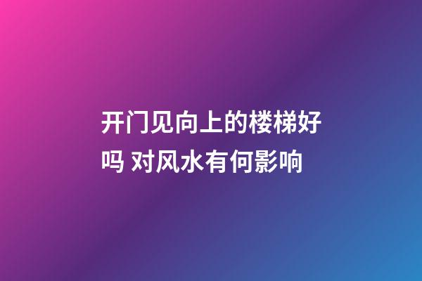 开门见向上的楼梯好吗 对风水有何影响